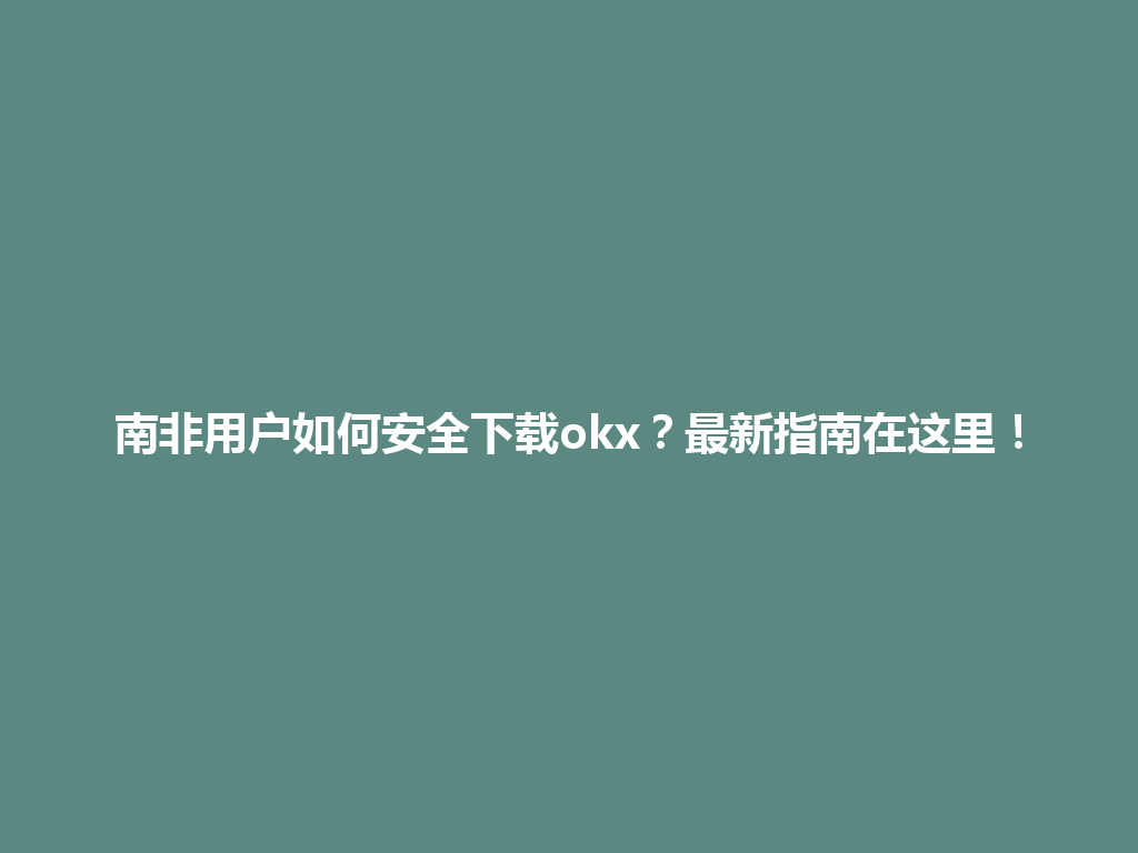南非用户如何安全下载okx？最新指南在这里！