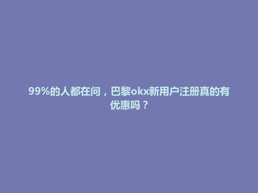 99%的人都在问，巴黎okx新用户注册真的有优惠吗？