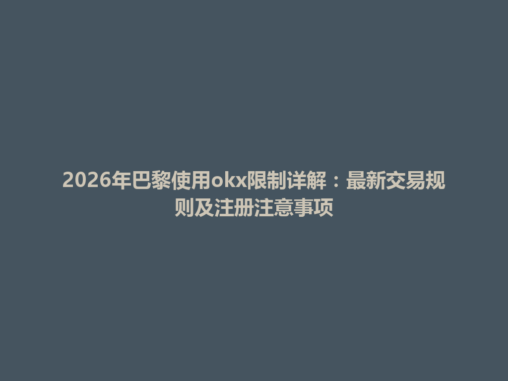 2026年巴黎使用okx限制详解：最新交易规则及注册注意事项