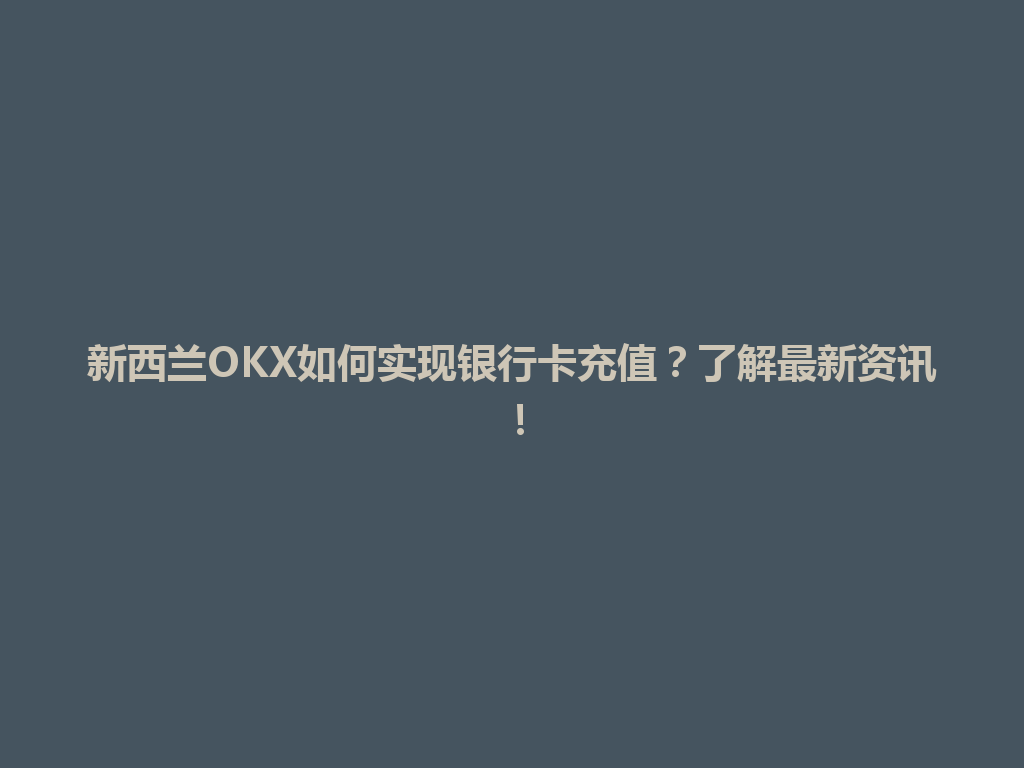 新西兰OKX如何实现银行卡充值？了解最新资讯！