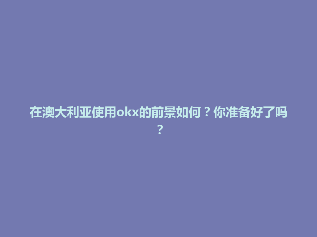 在澳大利亚使用okx的前景如何？你准备好了吗？