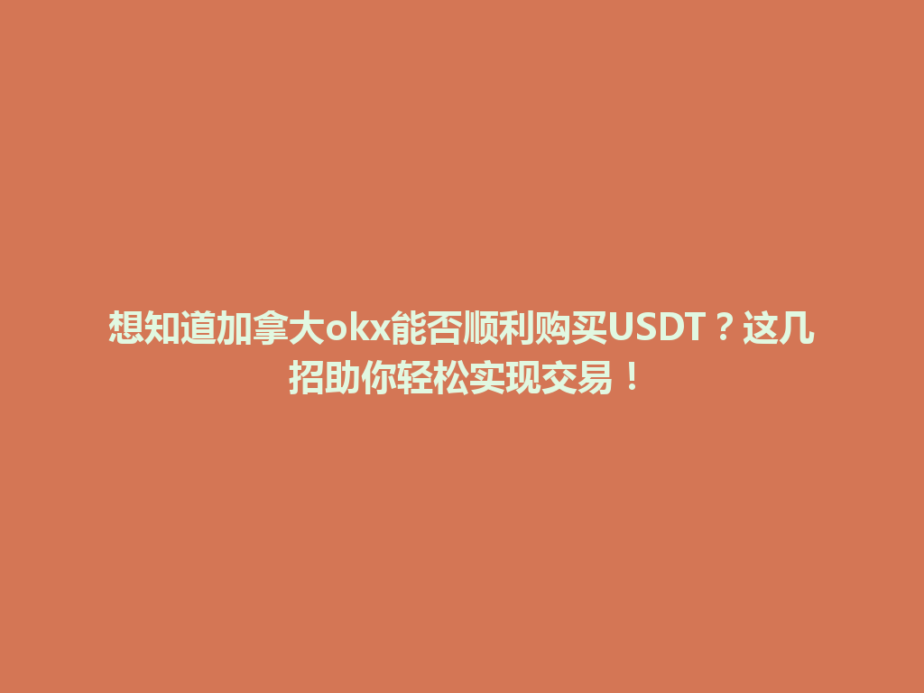 想知道加拿大okx能否顺利购买USDT?这几招助你轻松实现交易!