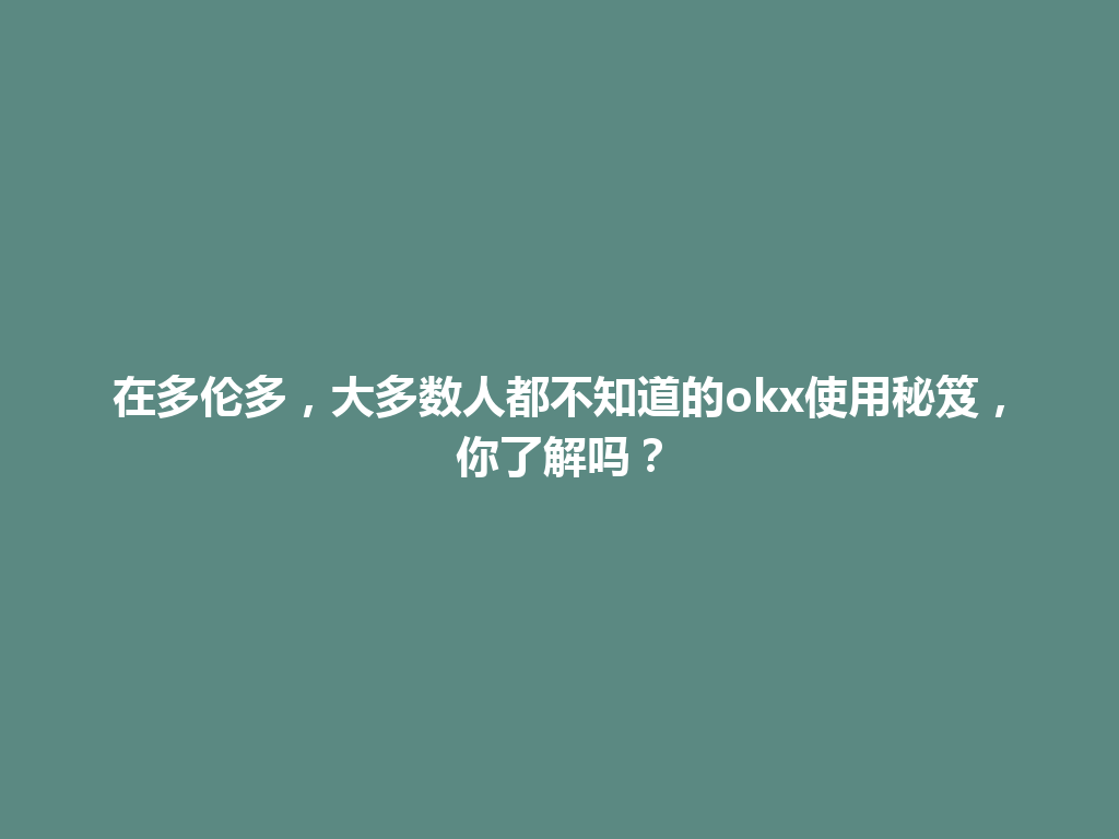 在多伦多，大多数人都不知道的okx使用秘笈，你了解吗？
