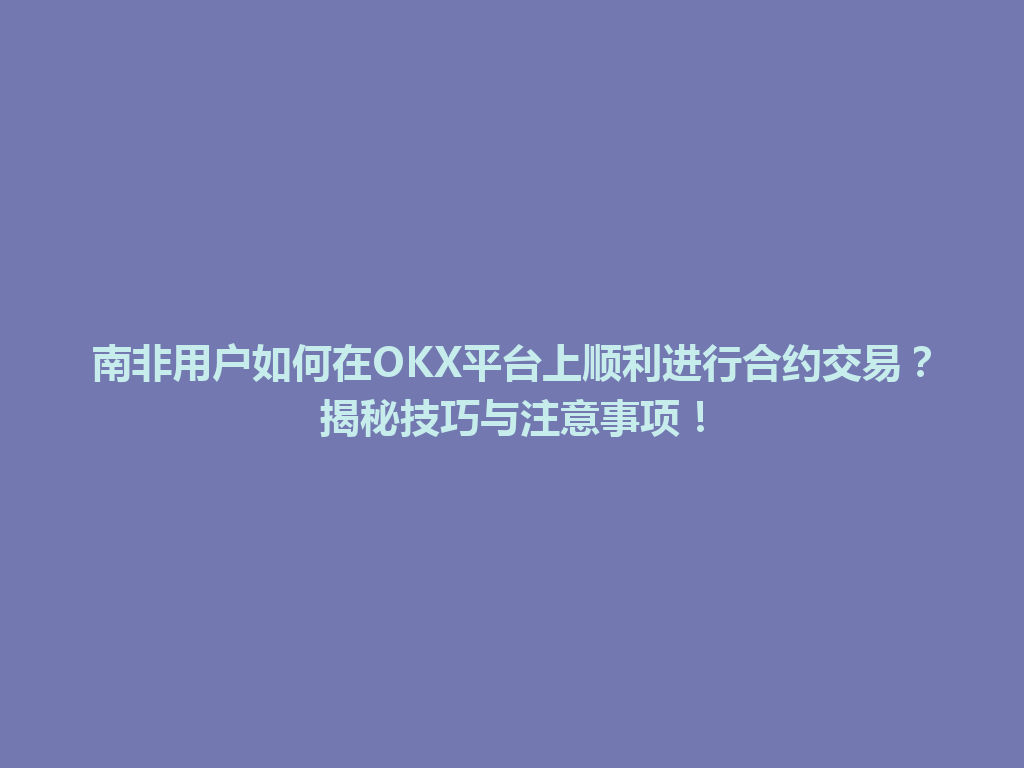 南非用户如何在OKX平台上顺利进行合约交易？揭秘技巧与注意事项！