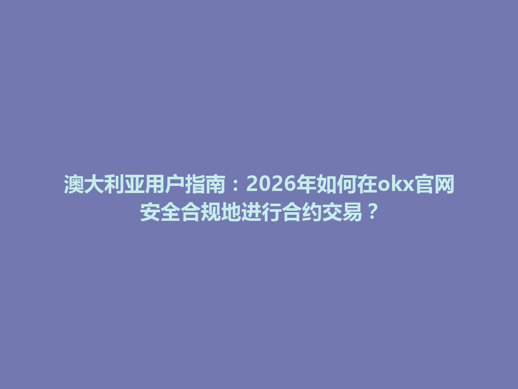 澳大利亚用户指南：2026年如何在okx官网安全合规地进行合约交易？