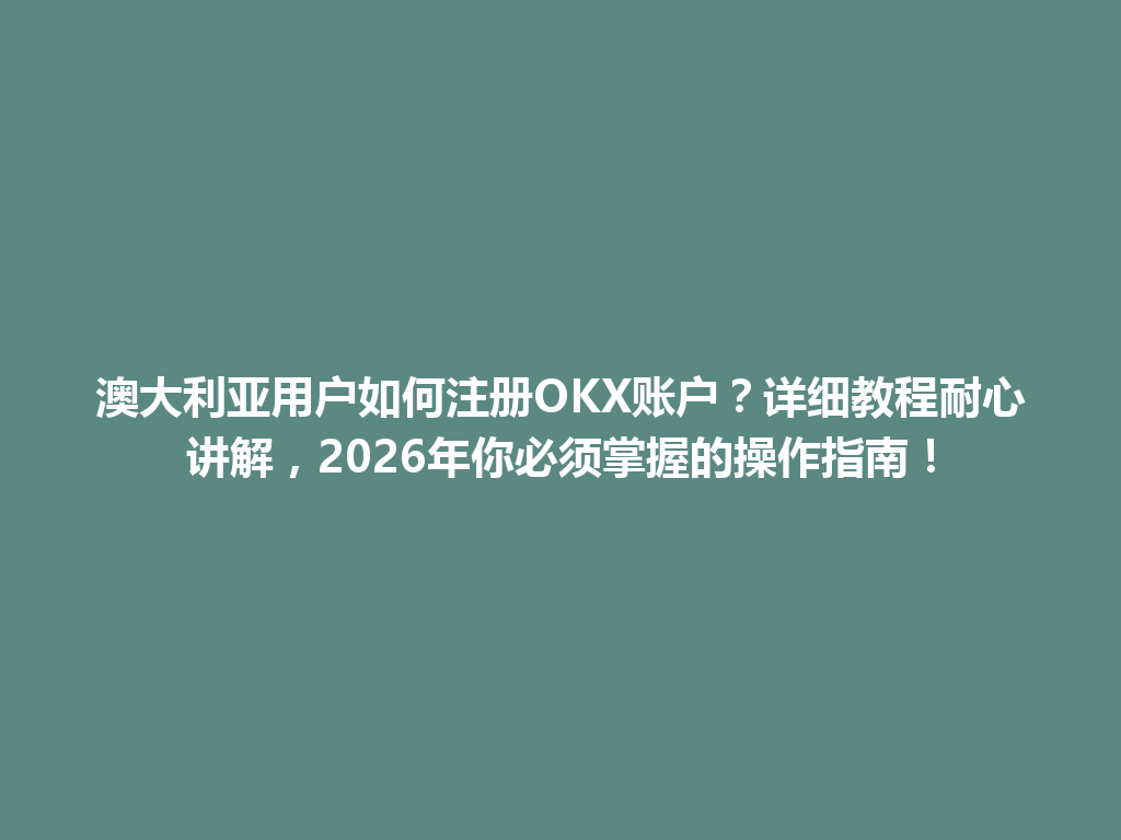 澳大利亚用户如何注册OKX账户？详细教程耐心讲解，2026年你必须掌握的操作指南！