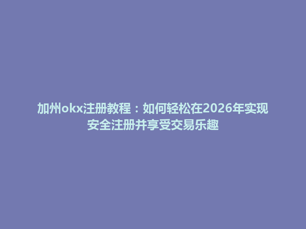 加州okx注册教程：如何轻松在2026年实现安全注册并享受交易乐趣