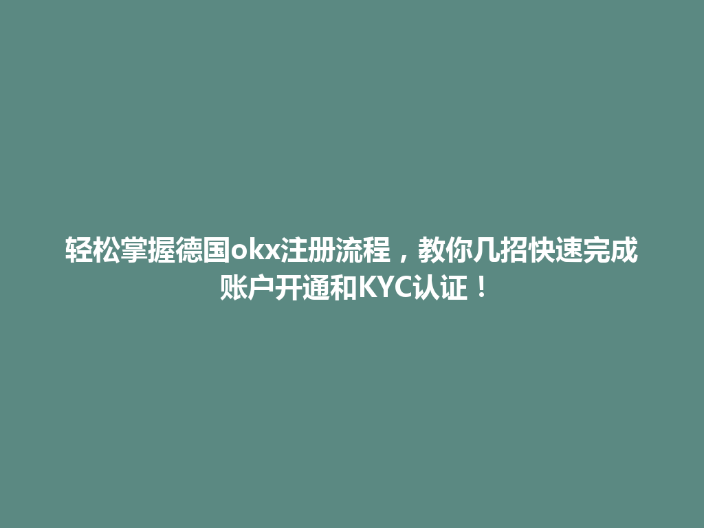 轻松掌握德国okx注册流程,教你几招快速完成账户开通和KYC认证!