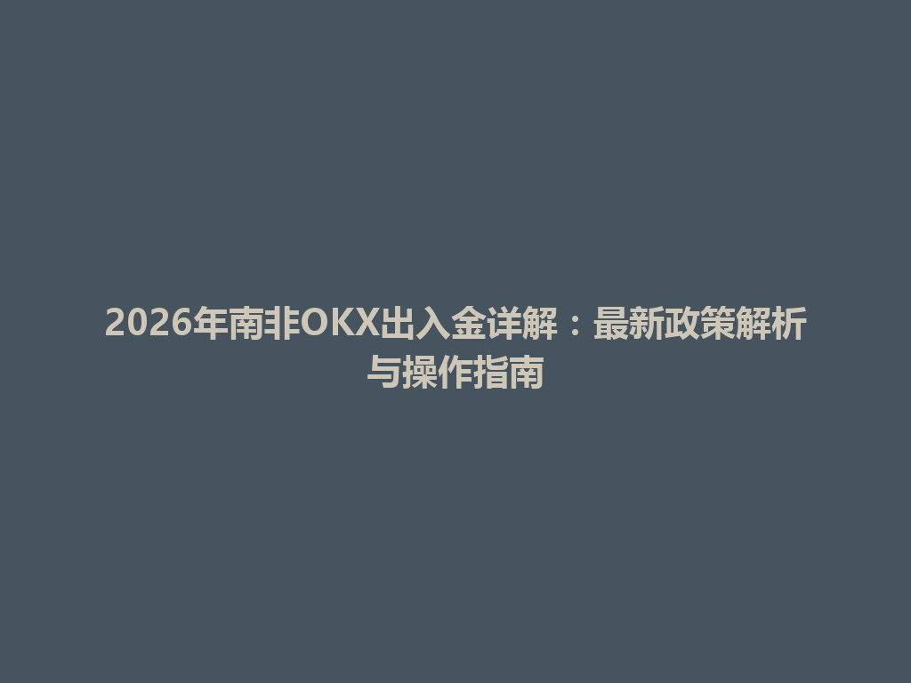 2026年南非OKX出入金详解:最新政策解析与操作指南