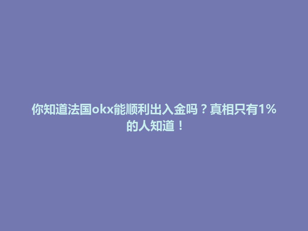 你知道法国okx能顺利出入金吗?真相只有1%的人知道!