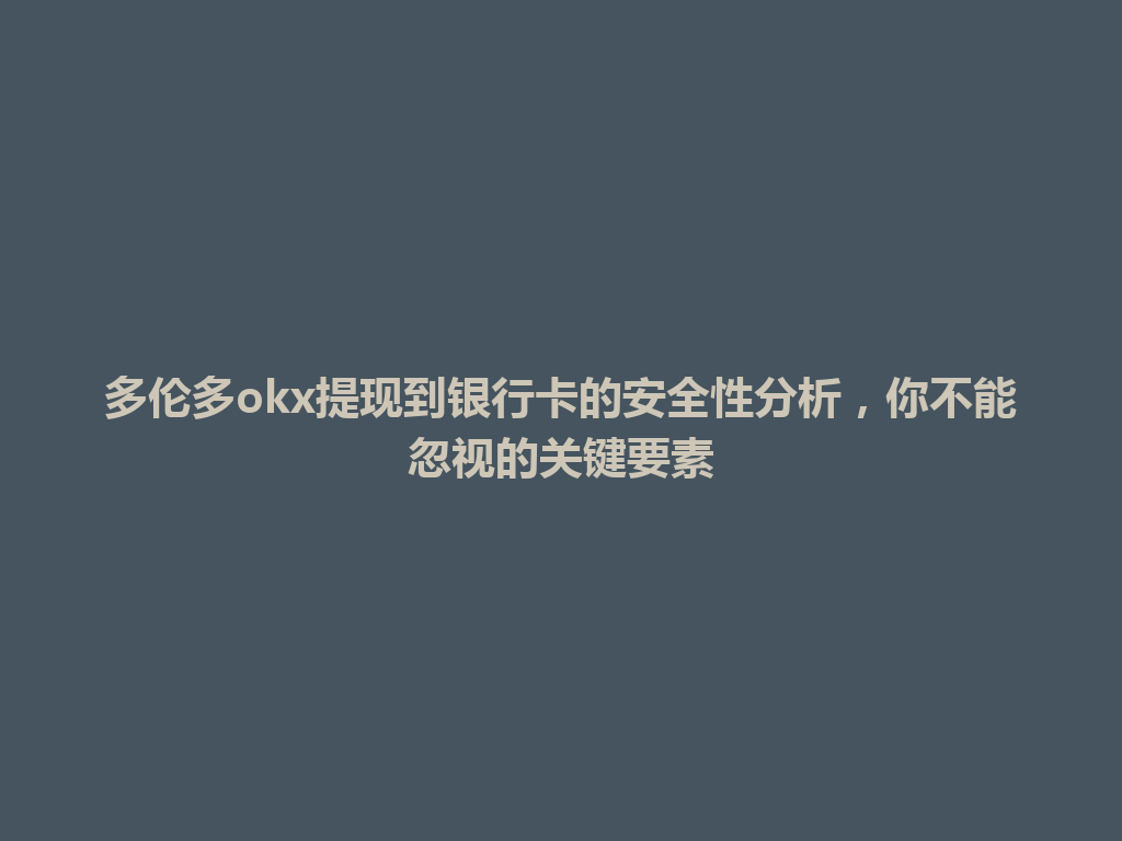 多伦多okx提现到银行卡的安全性分析，你不能忽视的关键要素