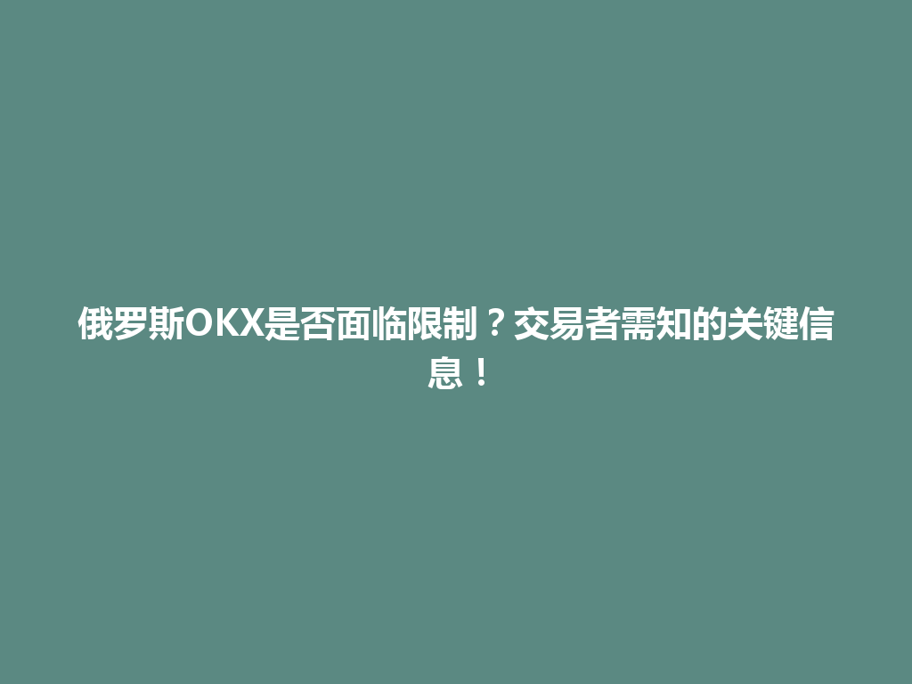 俄罗斯OKX是否面临限制？交易者需知的关键信息！