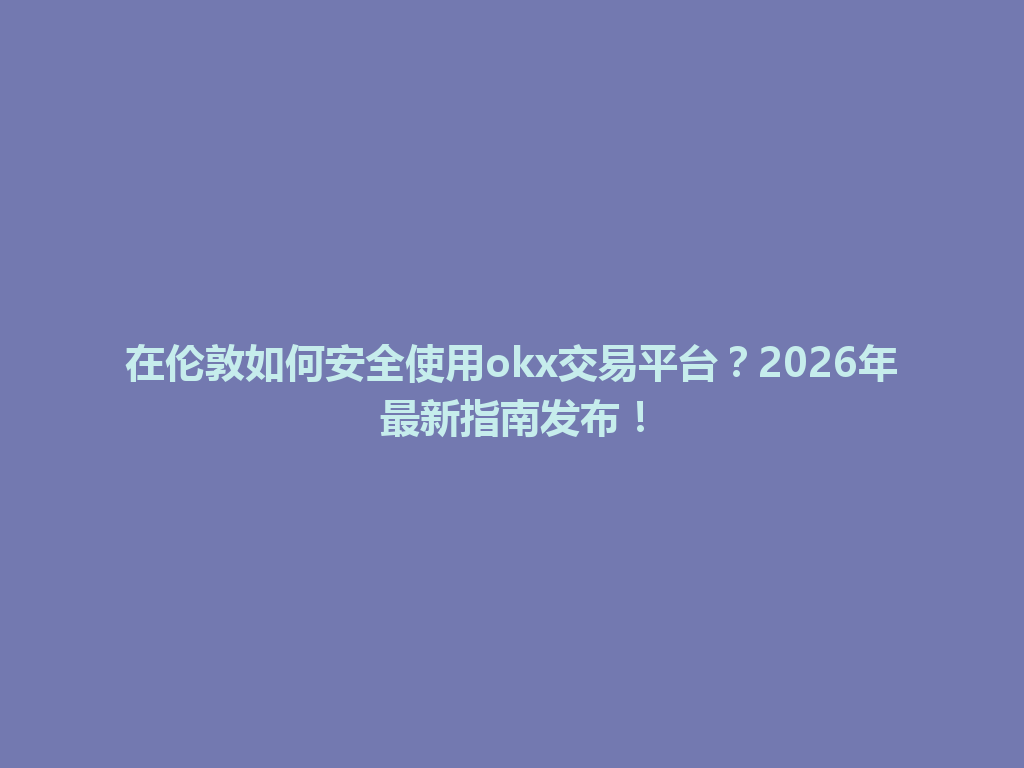 在伦敦如何安全使用okx交易平台？2026年最新指南发布！