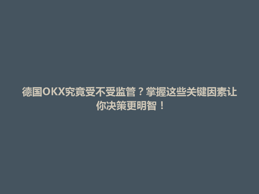 德国OKX究竟受不受监管？掌握这些关键因素让你决策更明智！