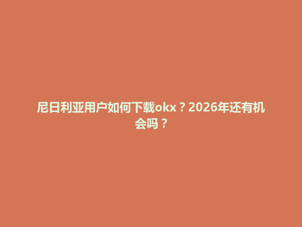 尼日利亚用户如何下载okx?2026年还有机会吗?