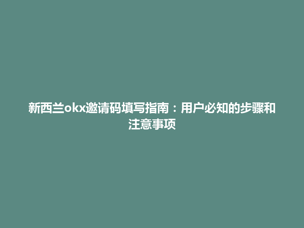 新西兰okx邀请码填写指南：用户必知的步骤和注意事项