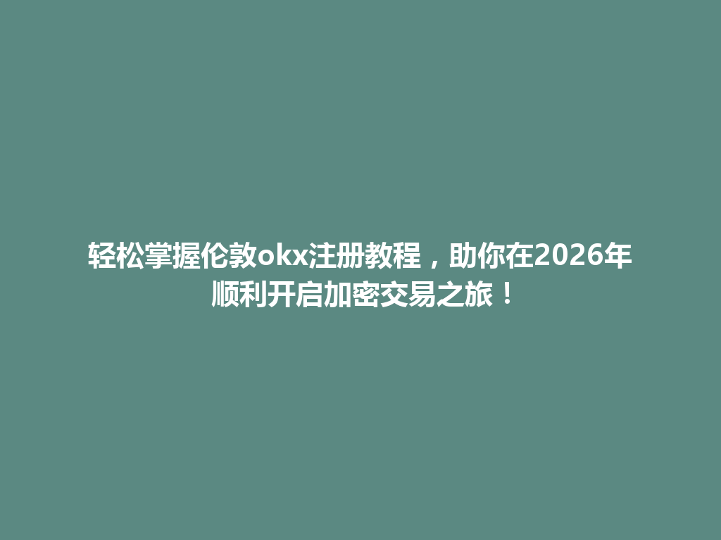 轻松掌握伦敦okx注册教程,助你在2026年顺利开启加密交易之旅!