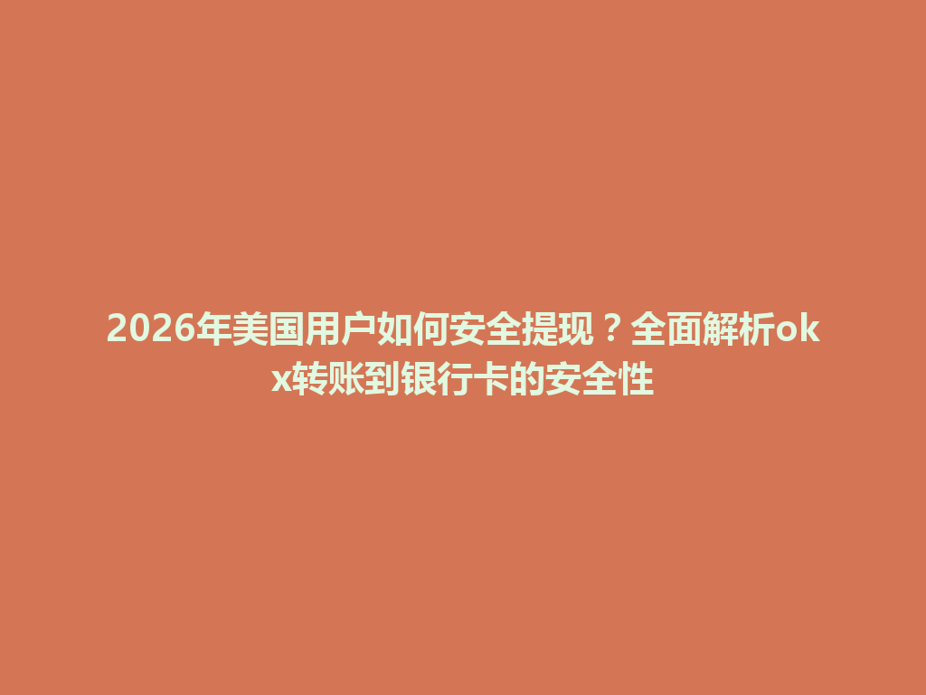 2026年美国用户如何安全提现？全面解析okx转账到银行卡的安全性
