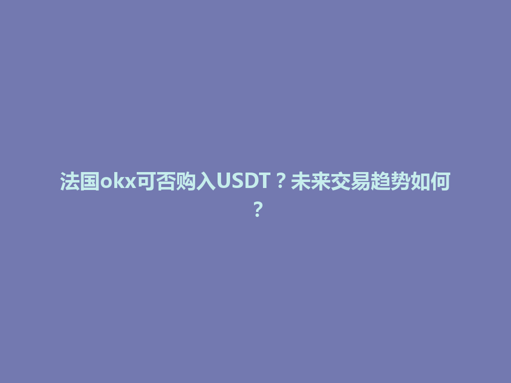 法国okx可否购入USDT?未来交易趋势如何?