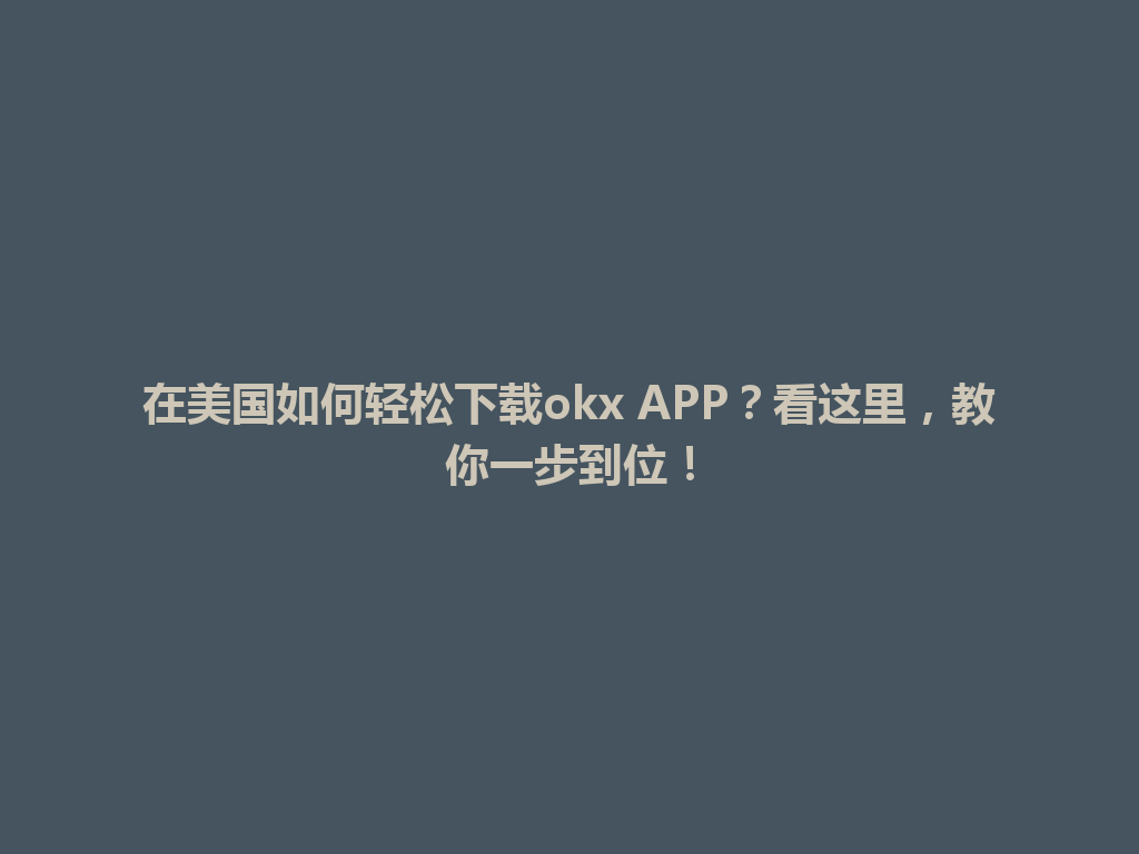 在美国如何轻松下载okx APP?看这里,教你一步到位!