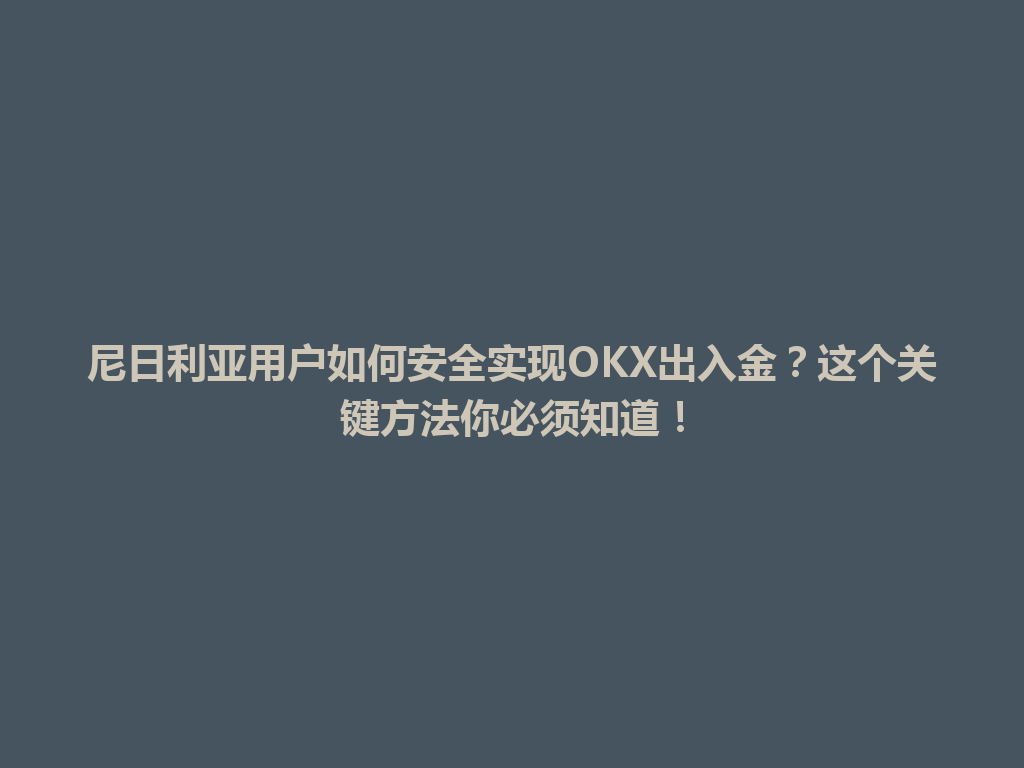 尼日利亚用户如何安全实现OKX出入金？这个关键方法你必须知道！