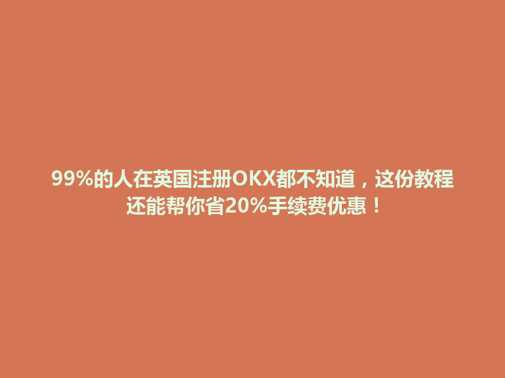 99%的人在英国注册OKX都不知道，这份教程还能帮你省20%手续费优惠！