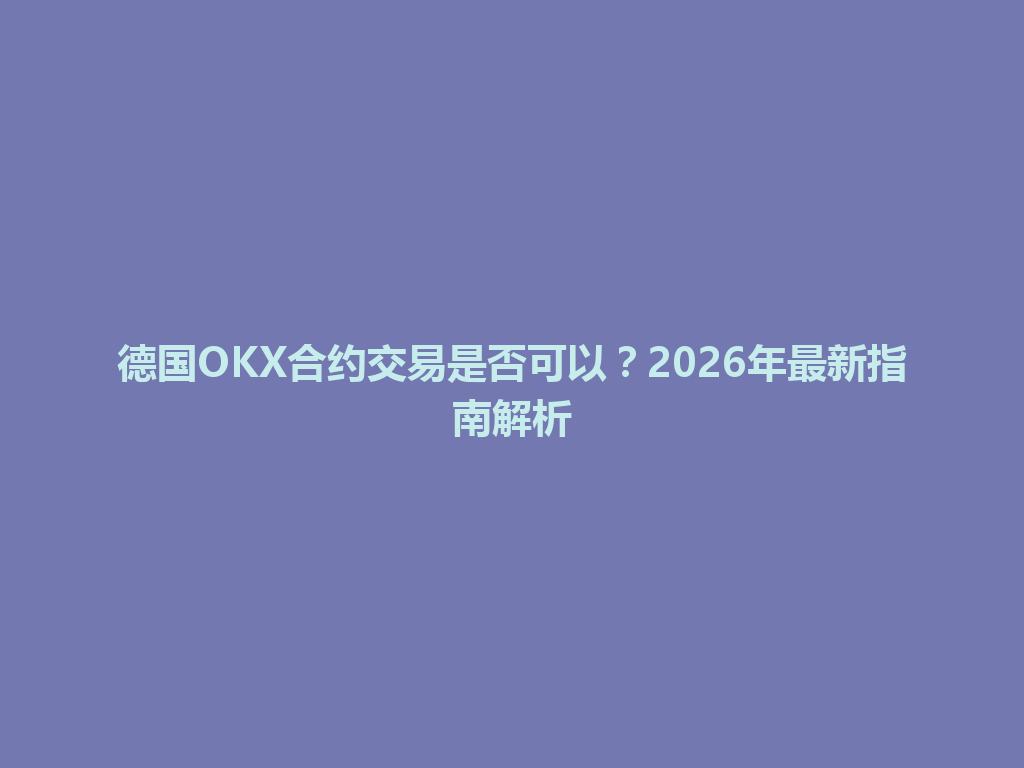 德国OKX合约交易是否可以？2026年最新指南解析