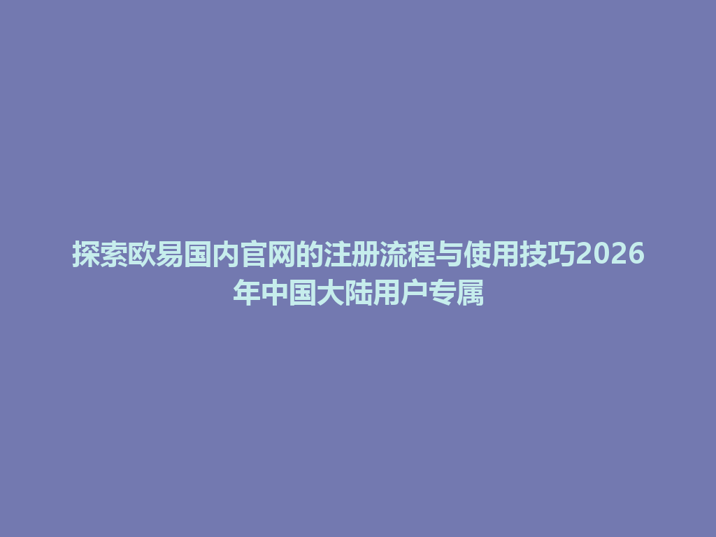 探索欧易国内官网的注册流程与使用技巧2026年中国大陆用户专属