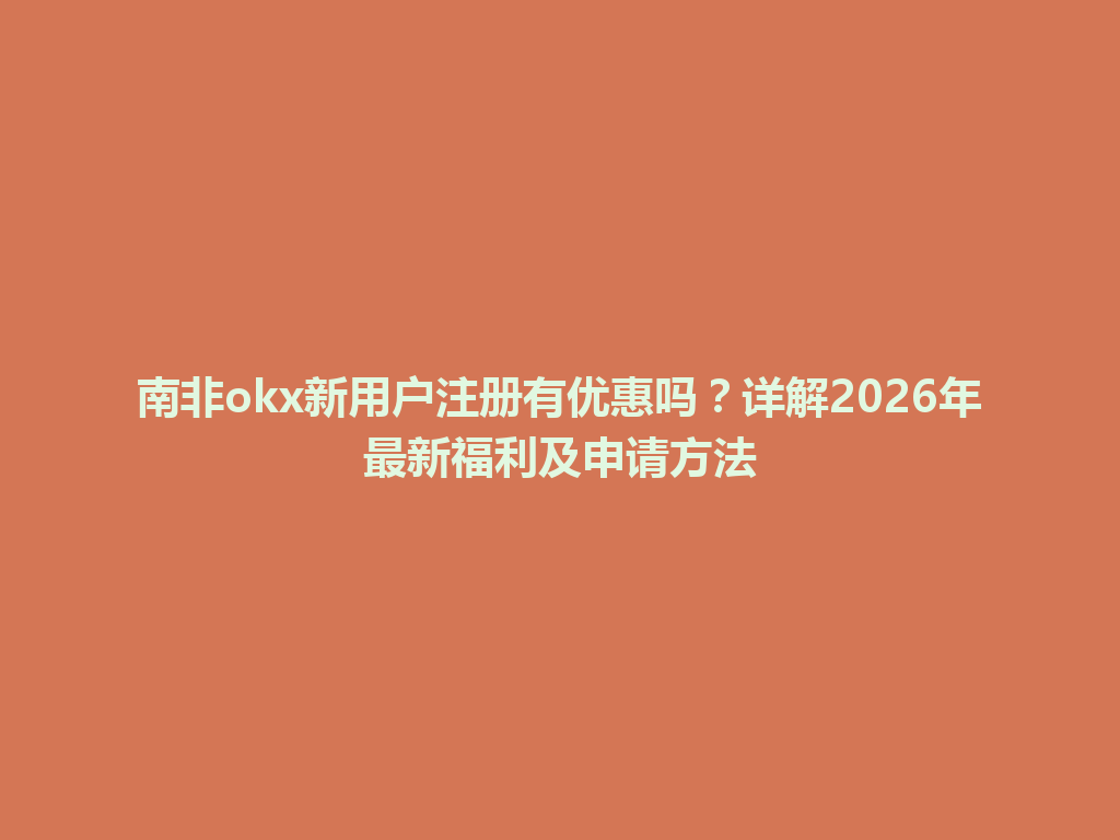 南非okx新用户注册有优惠吗?详解2026年最新福利及申请方法