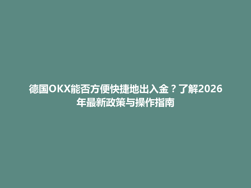 德国OKX能否方便快捷地出入金？了解2026年最新政策与操作指南