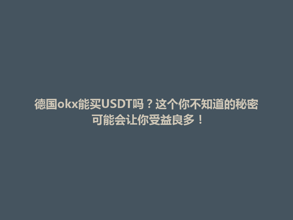 德国okx能买USDT吗？这个你不知道的秘密可能会让你受益良多！