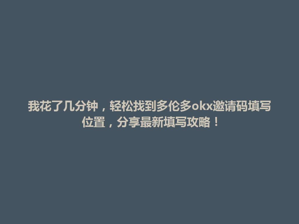 我花了几分钟,轻松找到多伦多okx邀请码填写位置,分享最新填写攻略!