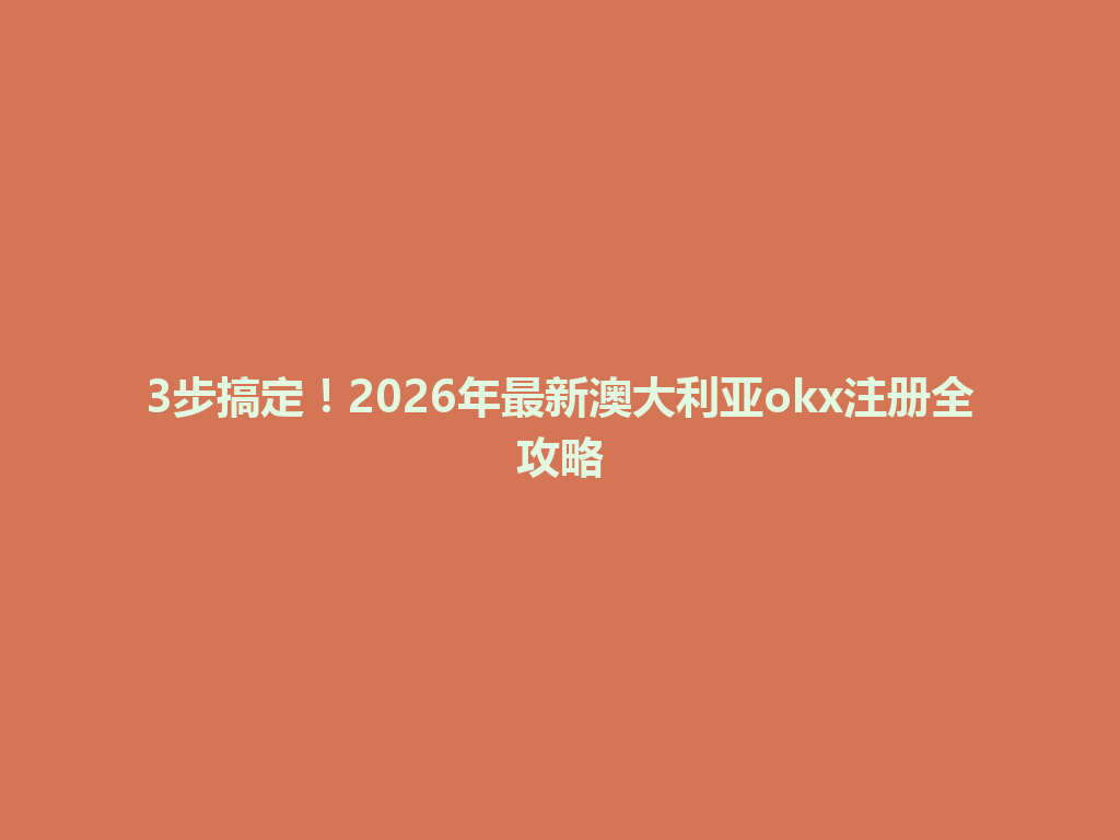 3步搞定!2026年最新澳大利亚okx注册全攻略
