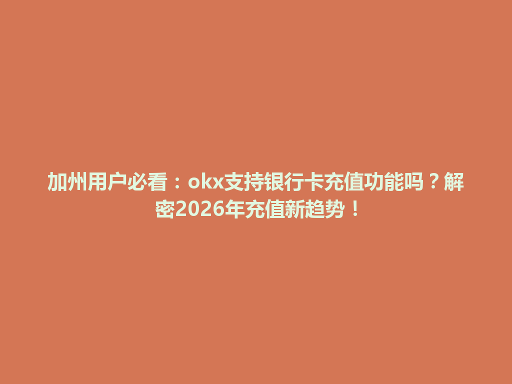 加州用户必看:okx支持银行卡充值功能吗?解密2026年充值新趋势!
