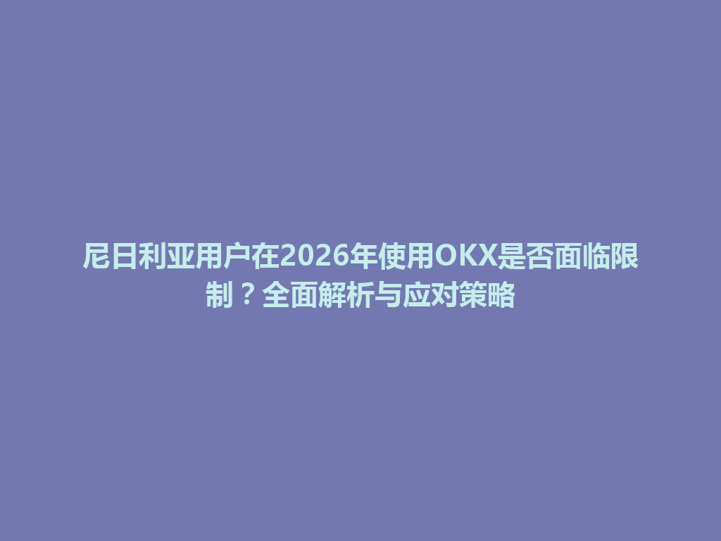 尼日利亚用户在2026年使用OKX是否面临限制?全面解析与应对策略