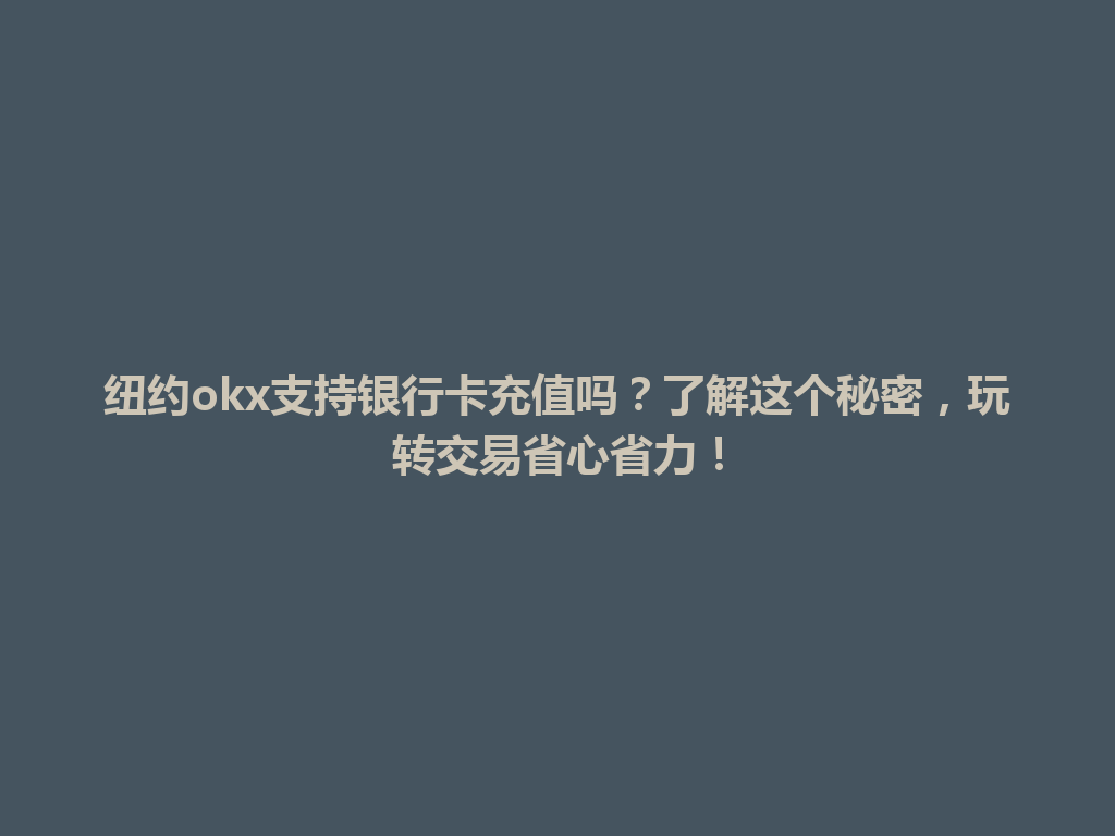 纽约okx支持银行卡充值吗？了解这个秘密，玩转交易省心省力！