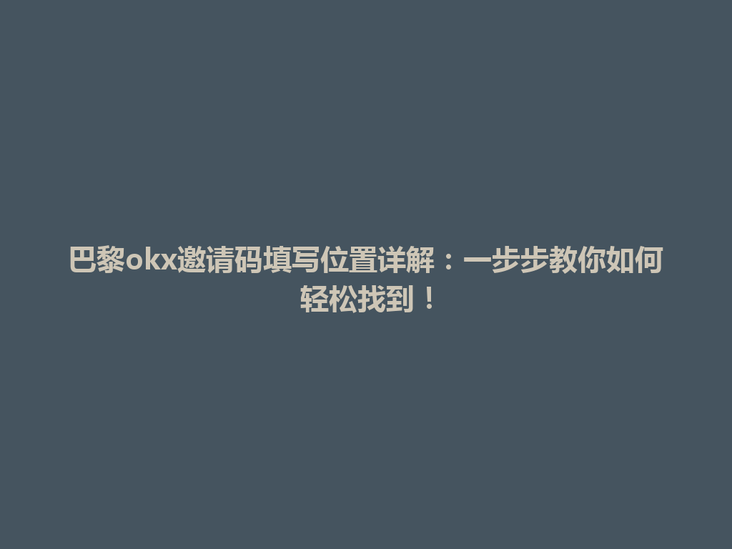 巴黎okx邀请码填写位置详解:一步步教你如何轻松找到!