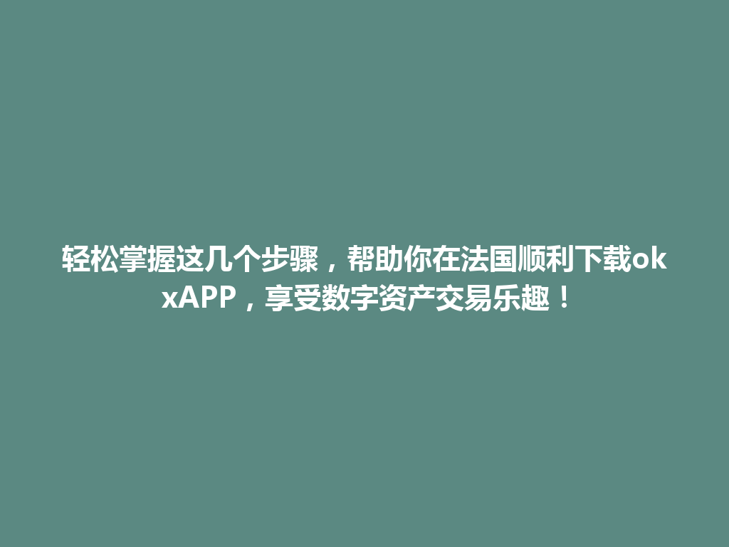 轻松掌握这几个步骤,帮助你在法国顺利下载okxAPP,享受数字资产交易乐趣!