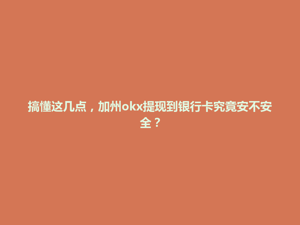 搞懂这几点，加州okx提现到银行卡究竟安不安全？