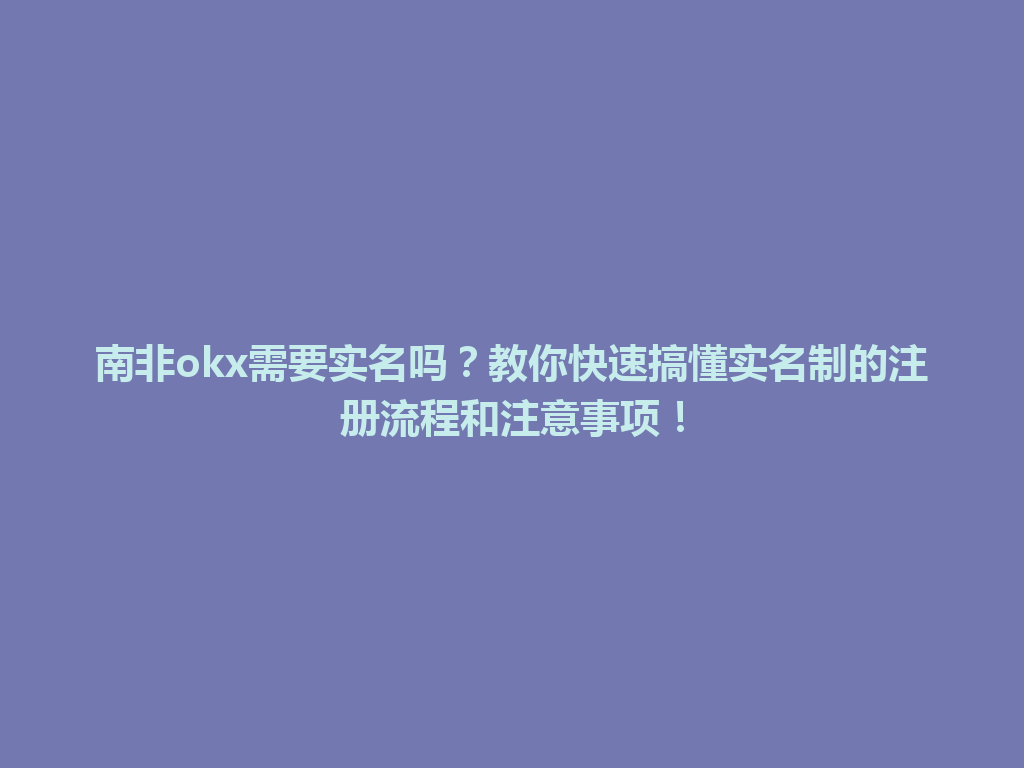 南非okx需要实名吗？教你快速搞懂实名制的注册流程和注意事项！