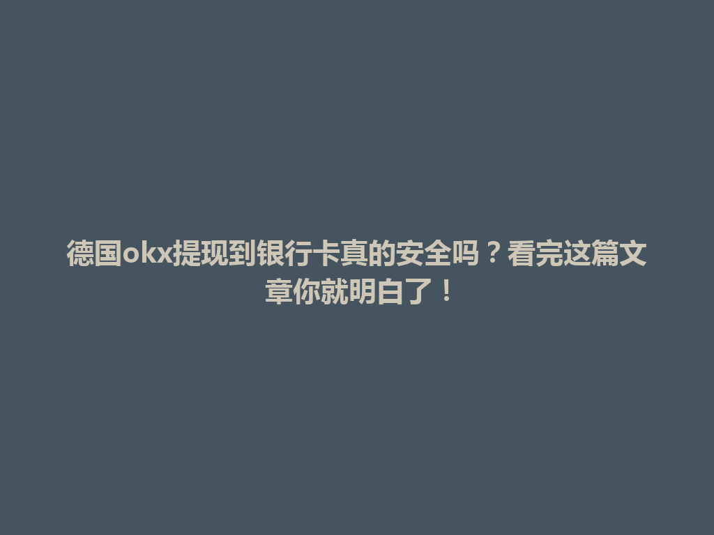 德国okx提现到银行卡真的安全吗？看完这篇文章你就明白了！