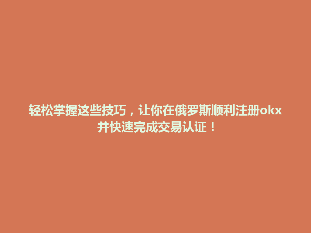 轻松掌握这些技巧，让你在俄罗斯顺利注册okx并快速完成交易认证！