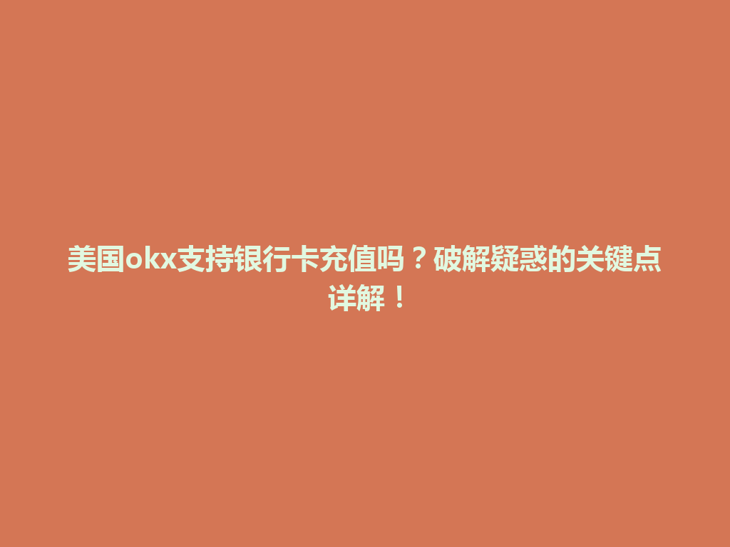 美国okx支持银行卡充值吗?破解疑惑的关键点详解!