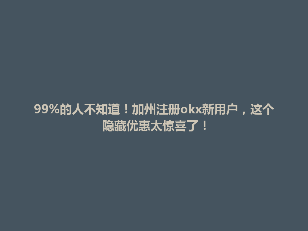 99%的人不知道！加州注册okx新用户，这个隐藏优惠太惊喜了！