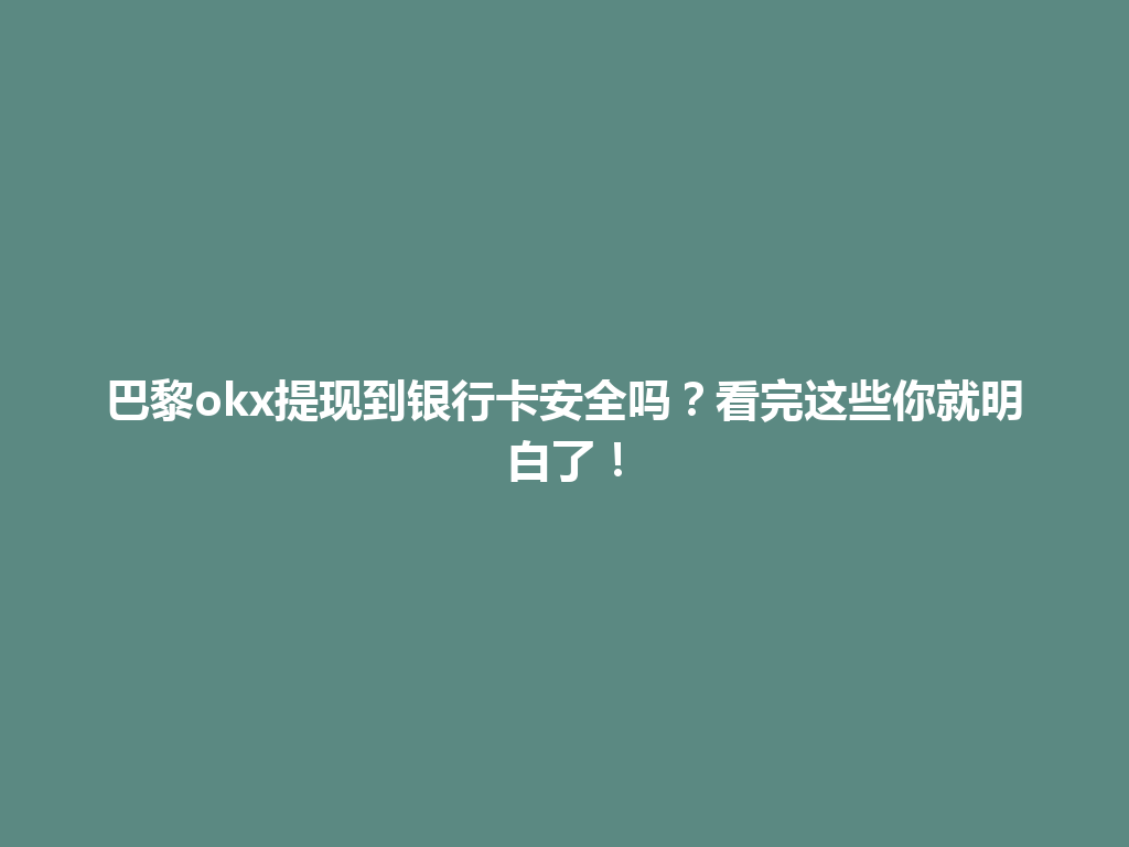 巴黎okx提现到银行卡安全吗？看完这些你就明白了！
