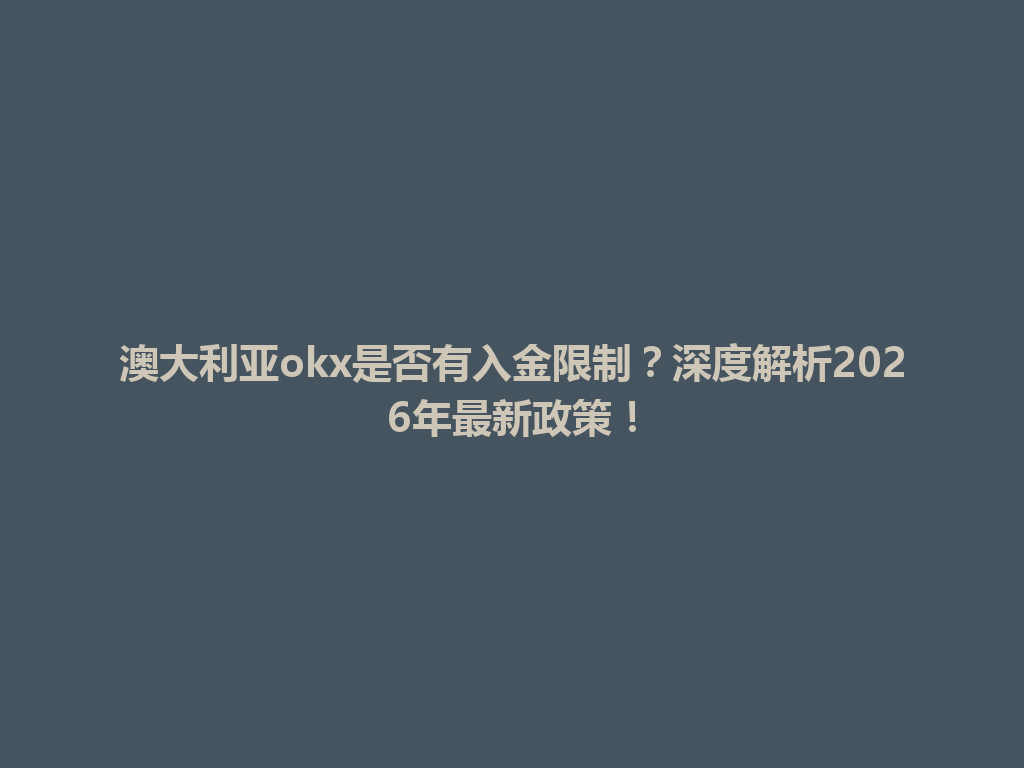 澳大利亚okx是否有入金限制?深度解析2026年最新政策!