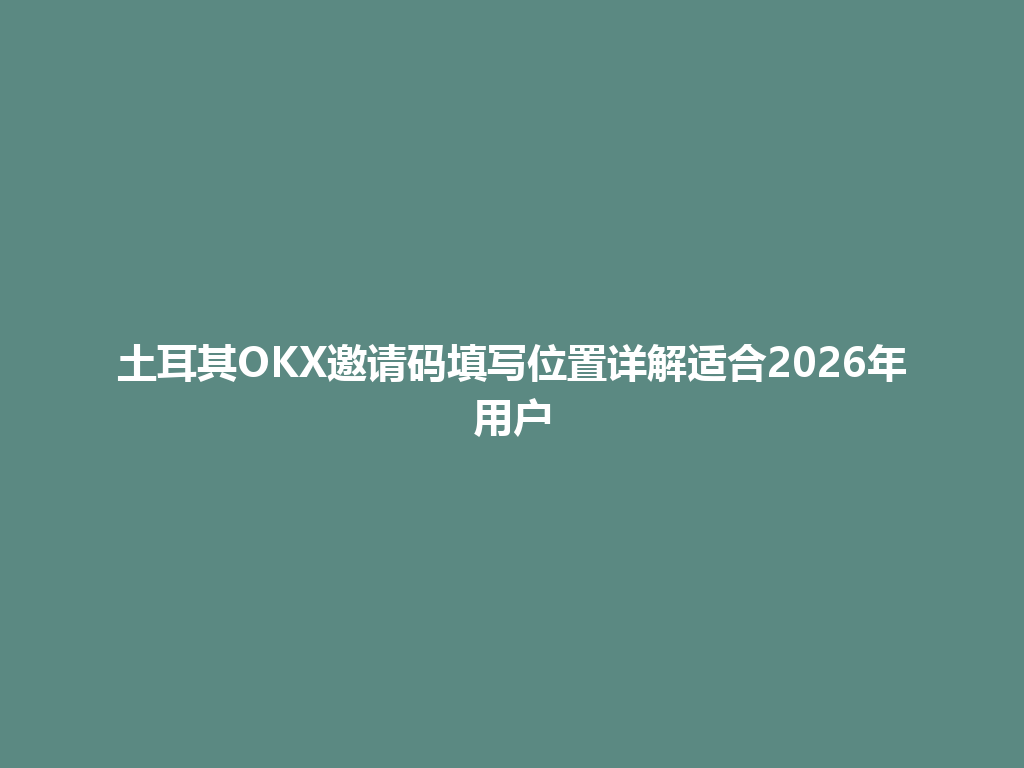 土耳其OKX邀请码填写位置详解适合2026年用户
