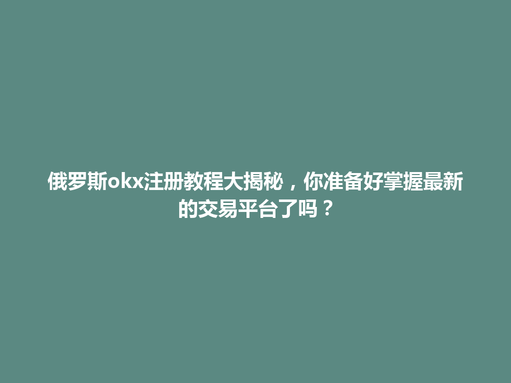 俄罗斯okx注册教程大揭秘,你准备好掌握最新的交易平台了吗?