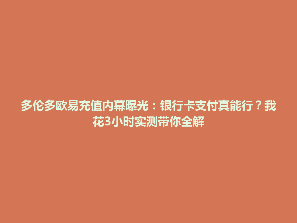 多伦多欧易充值内幕曝光：银行卡支付真能行？我花3小时实测带你全解