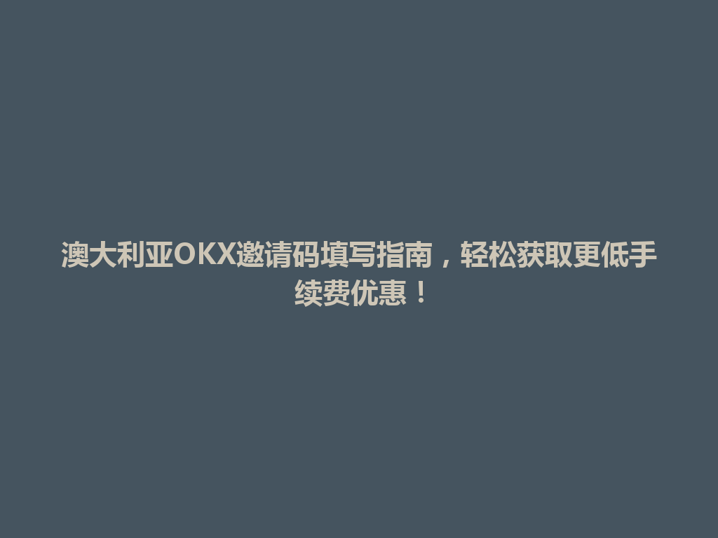 澳大利亚OKX邀请码填写指南，轻松获取更低手续费优惠！